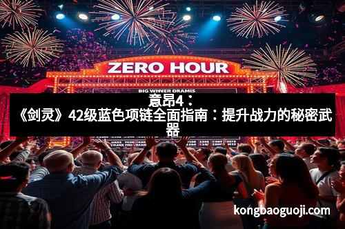 意昂4：《剑灵》42级蓝色项链全面指南：提升战力的秘密武器